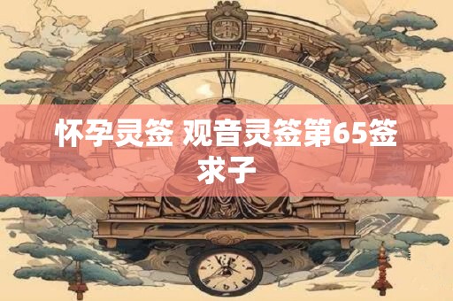 怀孕灵签 观音灵签第65签求子