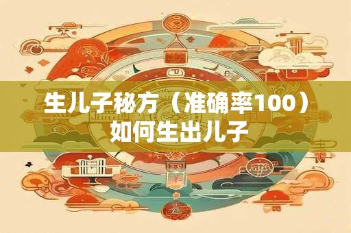 生儿子秘方（准确率100） 如何生出儿子
