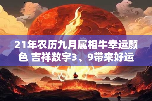 21年农历九月属相牛幸运颜色 吉祥数字3、9带来好运