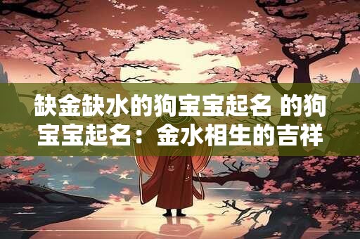 缺金缺水的狗宝宝起名 的狗宝宝起名：金水相生的吉祥之选