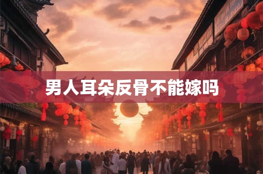 男人耳朵反骨不能嫁吗