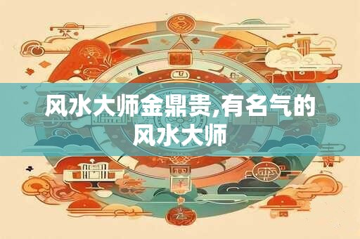 风水大师金鼎贵,有名气的风水大师