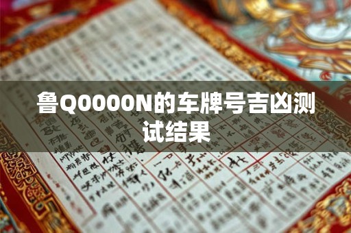 鲁Q0000N的车牌号吉凶测试结果