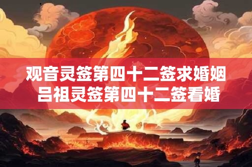 观音灵签第四十二签求婚姻 吕祖灵签第四十二签看婚姻