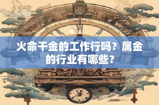 火命干金的工作行吗？属金的行业有哪些？
