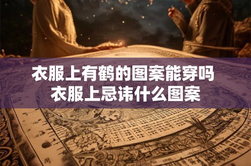 衣服上有鹤的图案能穿吗 衣服上忌讳什么图案
