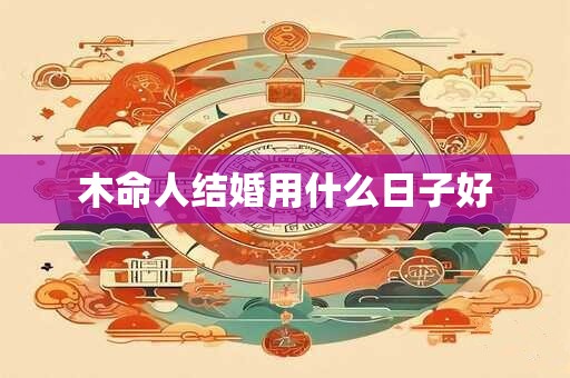 木命人结婚用什么日子好