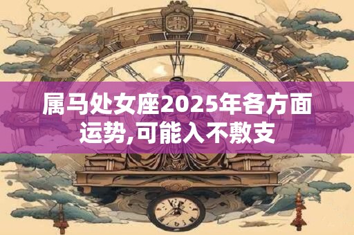 属马处女座2025年各方面运势,可能入不敷支