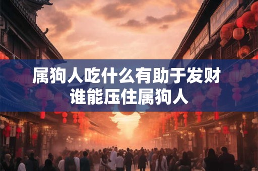 属狗人吃什么有助于发财 谁能压住属狗人