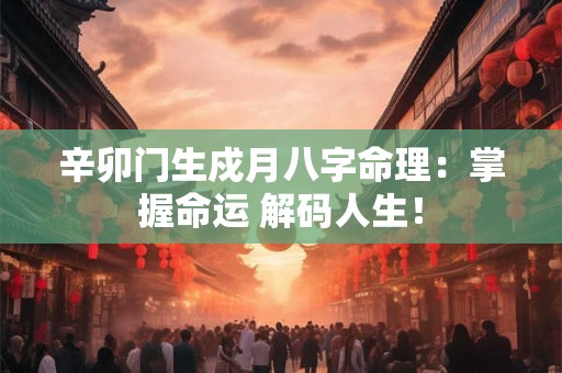 辛卯门生戍月八字命理：掌握命运 解码人生！