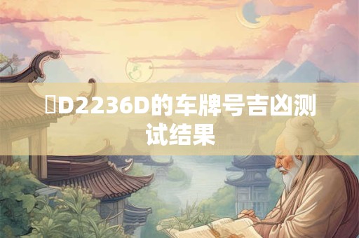 閩D2236D的车牌号吉凶测试结果 閩D2236D的车牌号吉凶测试结果