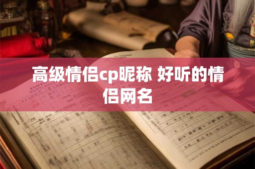 高级情侣cp昵称 好听的情侣网名