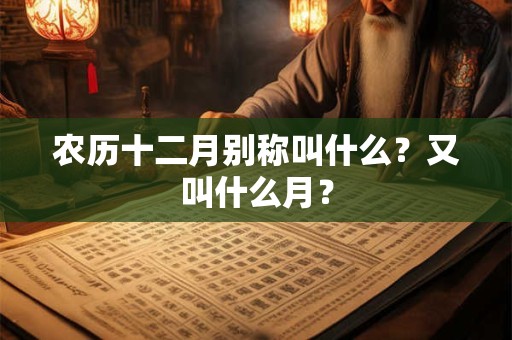 农历十二月别称叫什么？又叫什么月？