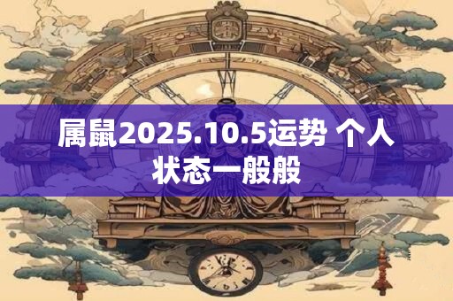 属鼠2025.10.5运势 个人状态一般般