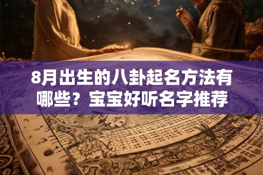 8月出生的八卦起名方法有哪些？宝宝好听名字推荐