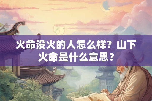 火命没火的人怎么样？山下火命是什么意思？