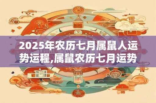 2025年农历七月属鼠人运势运程,属鼠农历七月运势好不好？