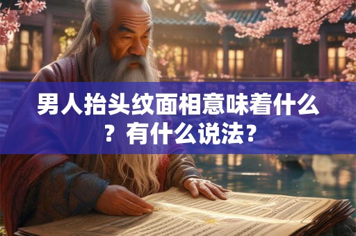 男人抬头纹面相意味着什么？有什么说法？