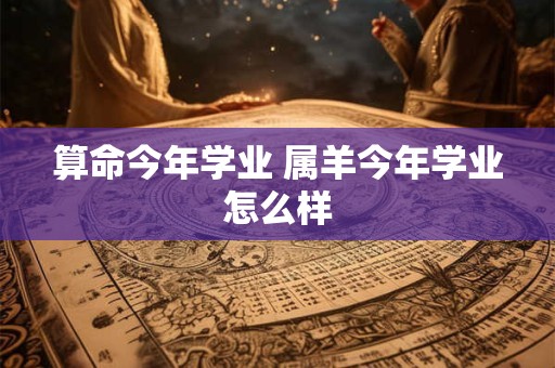 算命今年学业 属羊今年学业怎么样