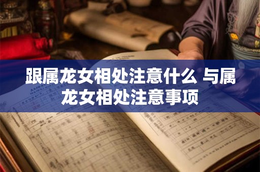 跟属龙女相处注意什么 与属龙女相处注意事项