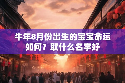牛年8月份出生的宝宝命运如何？取什么名字好