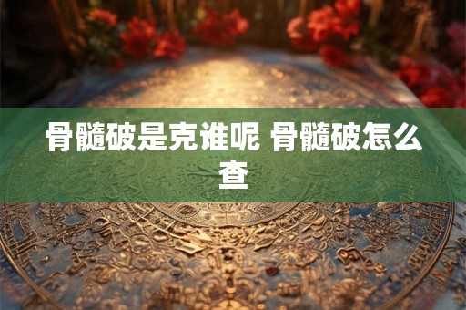 骨髓破是克谁呢 骨髓破怎么查