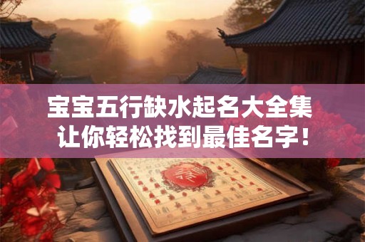 宝宝五行缺水起名大全集 让你轻松找到最佳名字！