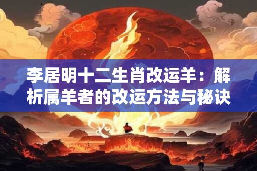 李居明十二生肖改运羊：解析属羊者的改运方法与秘诀