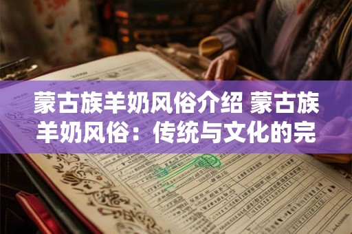 蒙古族羊奶风俗介绍 蒙古族羊奶风俗：传统与文化的完美融合