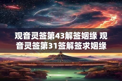 观音灵签第43解签姻缘 观音灵签第31签解签求姻缘
