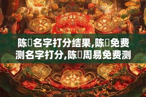 陈燊名字打分结果,陈燊免费测名字打分,陈燊周易免费测名字打分
