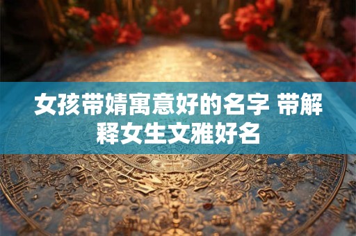 女孩带婧寓意好的名字 带解释女生文雅好名