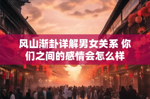 风山渐卦详解男女关系 你们之间的感情会怎么样