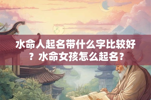 水命人起名带什么字比较好？水命女孩怎么起名？