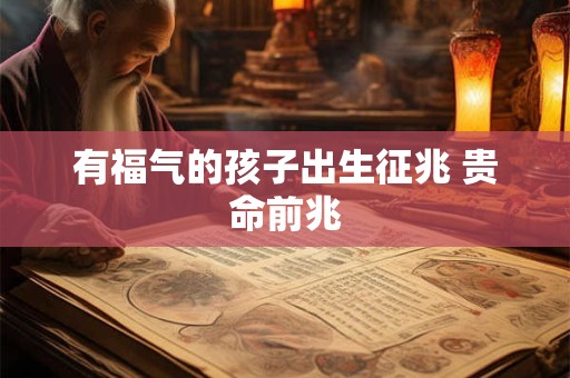有福气的孩子出生征兆 贵命前兆