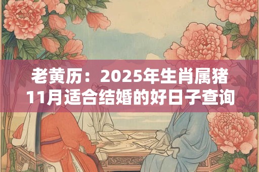 老黄历：2025年生肖属猪11月适合结婚的好日子查询