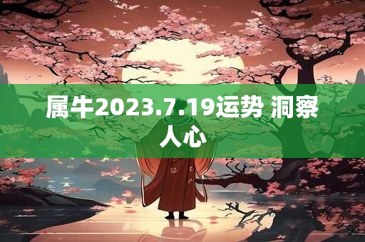 属牛2023.7.19运势 洞察人心