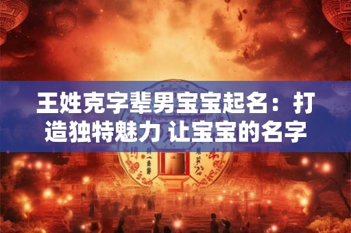 王姓克字辈男宝宝起名：打造独特魅力 让宝宝的名字响彻云霄