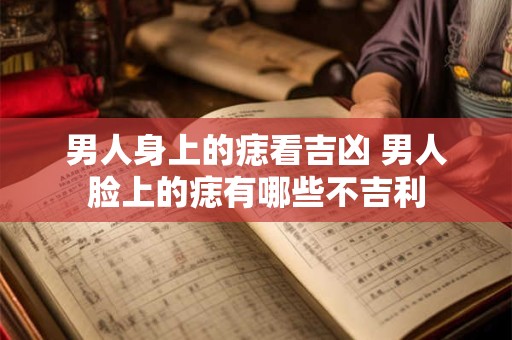 男人身上的痣看吉凶 男人脸上的痣有哪些不吉利