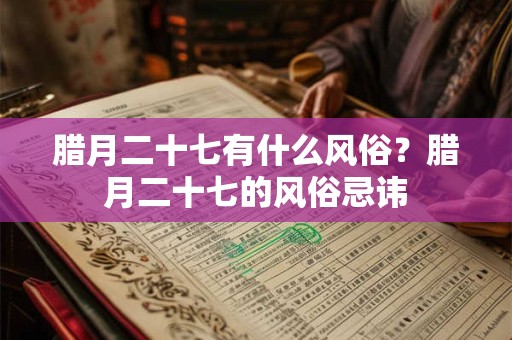 腊月二十七有什么风俗？腊月二十七的风俗忌讳