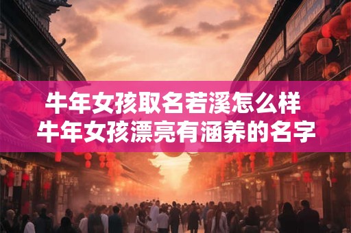牛年女孩取名若溪怎么样 牛年女孩漂亮有涵养的名字