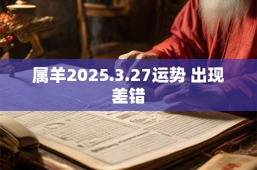 属羊2025.3.27运势 出现差错