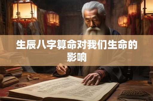 生辰八字算命对我们生命的影响 生辰八字算命对我们生命的影响
