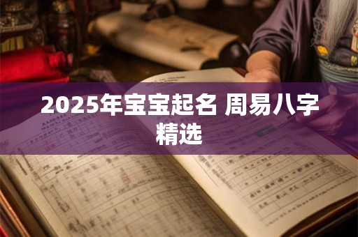 2025年宝宝起名 周易八字精选