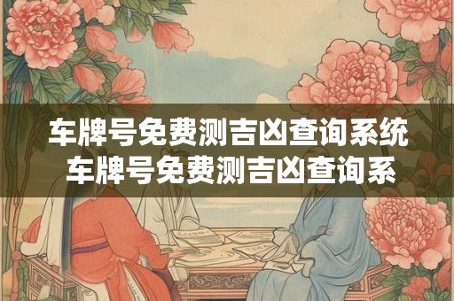 车牌号免费测吉凶查询系统 车牌号免费测吉凶查询系统官网