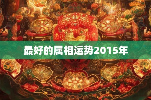 最好的属相运势2015年