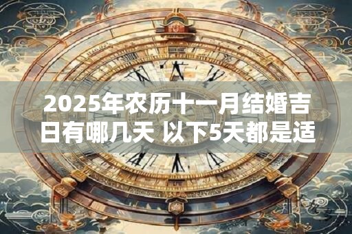2025年农历十一月结婚吉日有哪几天 以下5天都是适合的
