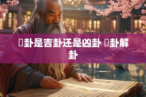 夬卦是吉卦还是凶卦 夬卦解卦