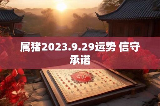 属猪2023.9.29运势 信守承诺