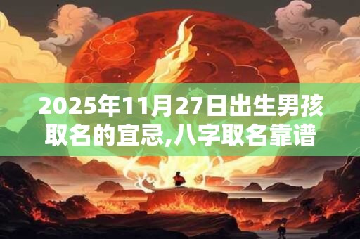 2025年11月27日出生男孩取名的宜忌,八字取名靠谱吗